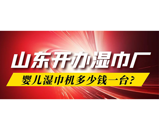 山東開(kāi)辦濕巾廠，嬰兒濕巾機(jī)多少錢一臺(tái)?