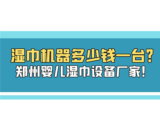 濕巾機(jī)器多少錢一臺(tái)？鄭州嬰兒濕巾設(shè)備廠家！