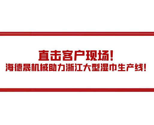 直擊客戶現場！海德晟機械助力浙江大型濕巾生產線！