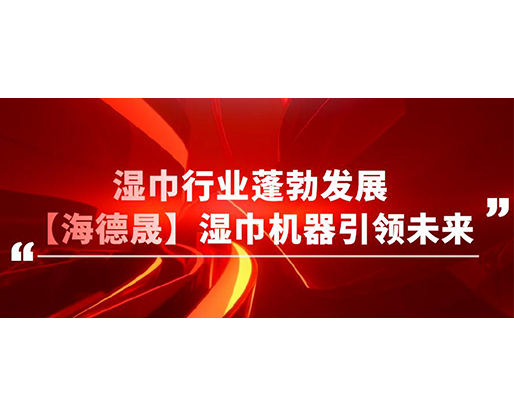 濕巾行業(yè)蓬勃發(fā)展,【海德晟】濕巾機器引領(lǐng)未來