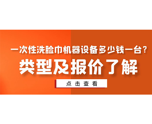 一次性洗臉巾機(jī)器設(shè)備多少錢一臺？類型及報(bào)價(jià)了解